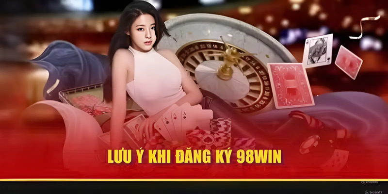 Điểm cần chú ý khi đăng ký 98Win