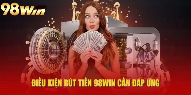 Điều kiện khi giao dịch rút tiền 98win